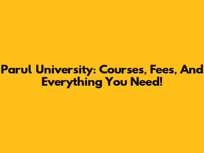 Parul University: Courses, Fees, And Everything You Need!