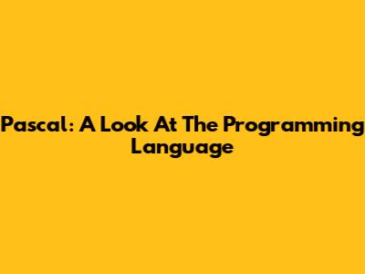 Pascal: A Look At The Programming Language
