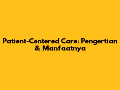 Patient-Centered Care: Pengertian & Manfaatnya
