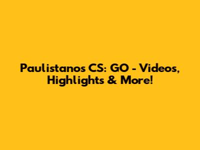 Paulistanos CS: GO -  Videos, Highlights & More!