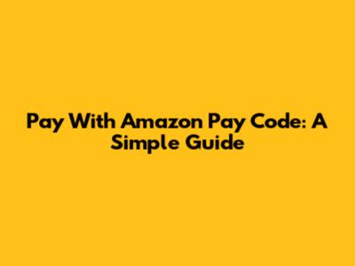 Pay With Amazon Pay Code: A Simple Guide
