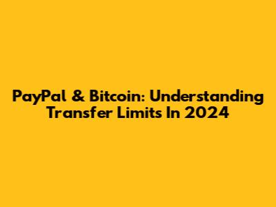 PayPal & Bitcoin: Understanding Transfer Limits In 2024
