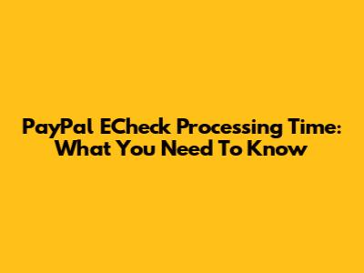 PayPal ECheck Processing Time: What You Need To Know