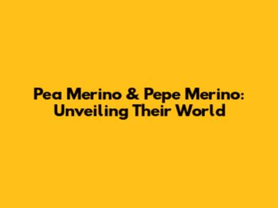 Pea Merino & Pepe Merino: Unveiling Their World