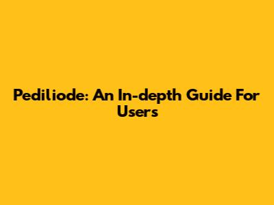 Pediliode: An In-depth Guide For Users