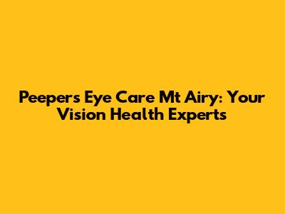 Peepers Eye Care Mt Airy: Your Vision Health Experts