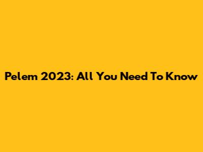 Pelem 2023: All You Need To Know