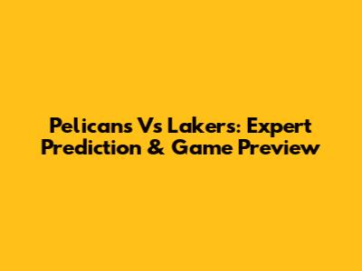 Pelicans Vs Lakers: Expert Prediction & Game Preview