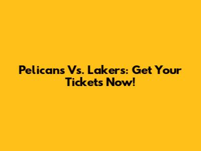 Pelicans Vs. Lakers: Get Your Tickets Now!