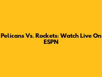 Pelicans Vs. Rockets: Watch Live On ESPN