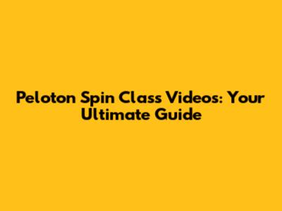 Peloton Spin Class Videos: Your Ultimate Guide