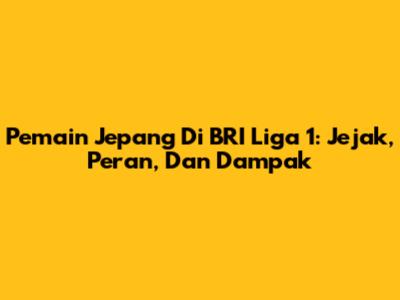 Pemain Jepang Di BRI Liga 1: Jejak, Peran, Dan Dampak