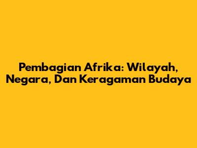 Pembagian Afrika: Wilayah, Negara, Dan Keragaman Budaya