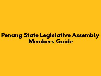 Penang State Legislative Assembly Members Guide
