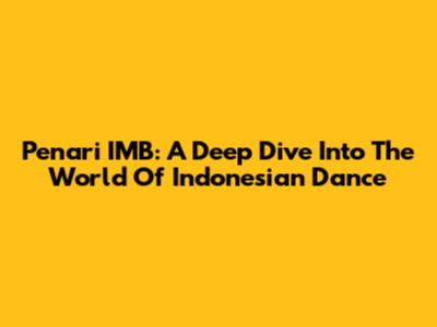 Penari IMB: A Deep Dive Into The World Of Indonesian Dance
