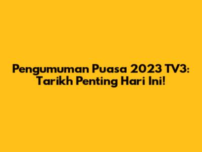 Pengumuman Puasa 2023 TV3: Tarikh Penting Hari Ini!