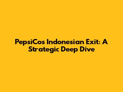 PepsiCo's Indonesian Exit: A Strategic Deep Dive