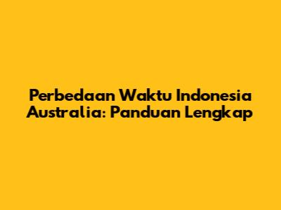 Perbedaan Waktu Indonesia Australia: Panduan Lengkap
