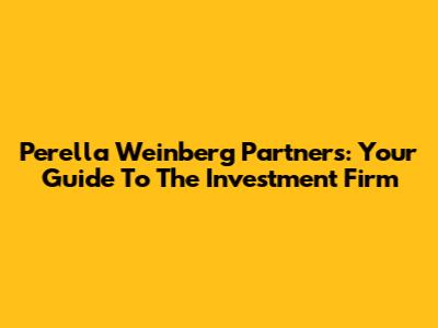 Perella Weinberg Partners: Your Guide To The Investment Firm