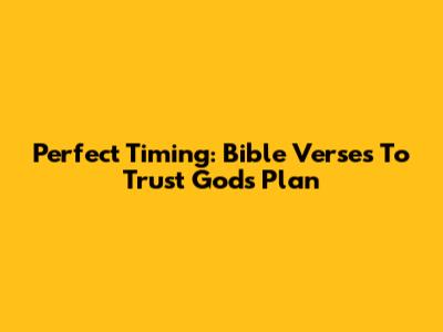 Perfect Timing: Bible Verses To Trust God's Plan