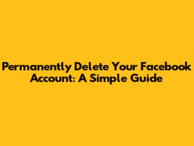 Permanently Delete Your Facebook Account: A Simple Guide