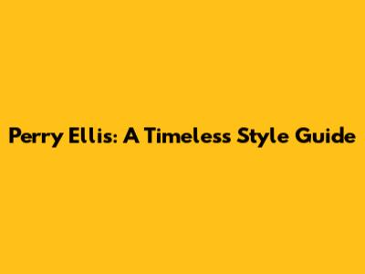 Perry Ellis: A Timeless Style Guide