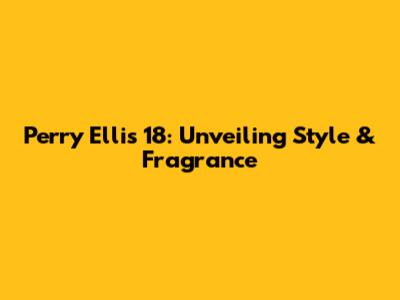 Perry Ellis 18: Unveiling Style & Fragrance