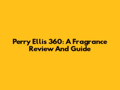 Perry Ellis 360: A Fragrance Review And Guide