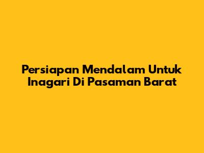 Persiapan Mendalam Untuk Inagari Di Pasaman Barat