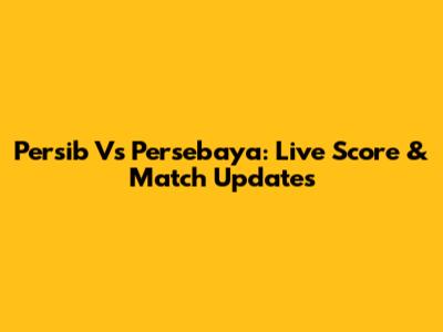 Persib Vs Persebaya: Live Score & Match Updates