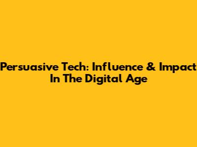 Persuasive Tech: Influence & Impact In The Digital Age