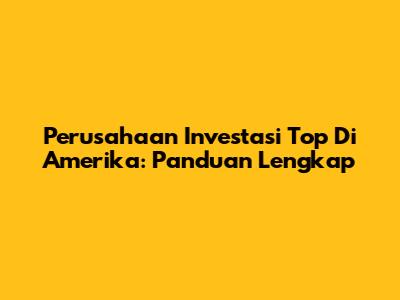 Perusahaan Investasi Top Di Amerika: Panduan Lengkap