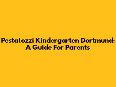 Pestalozzi Kindergarten Dortmund: A Guide For Parents