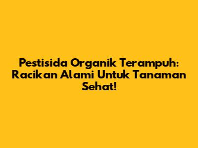 Pestisida Organik Terampuh: Racikan Alami Untuk Tanaman Sehat!