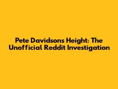 Pete Davidson's Height: The Unofficial Reddit Investigation
