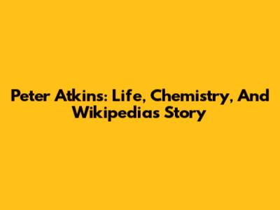 Peter Atkins: Life, Chemistry, And Wikipedia's Story