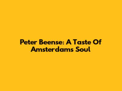 Peter Beense: A Taste Of Amsterdam's Soul