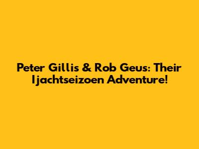 Peter Gillis & Rob Geus: Their 'Ijachtseizoen' Adventure!