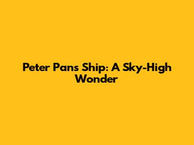 Peter Pan's Ship: A Sky-High Wonder