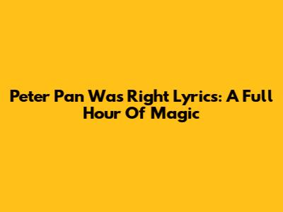 Peter Pan Was Right Lyrics: A Full Hour Of Magic