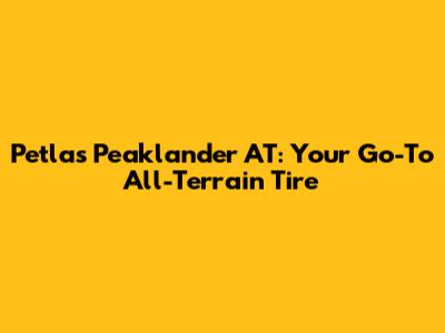 Petlas Peaklander AT: Your Go-To All-Terrain Tire