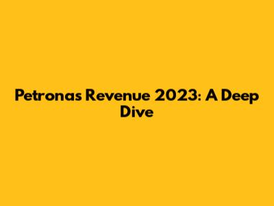 Petronas Revenue 2023: A Deep Dive