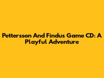 Pettersson And Findus Game CD: A Playful Adventure