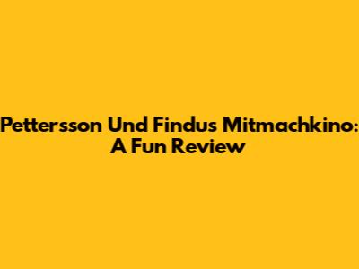 Pettersson Und Findus Mitmachkino: A Fun Review