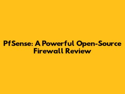 PfSense: A Powerful Open-Source Firewall Review