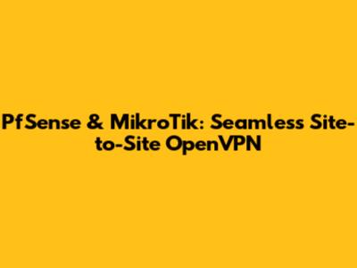 PfSense & MikroTik: Seamless Site-to-Site OpenVPN