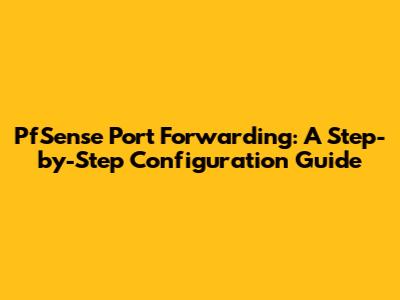 PfSense Port Forwarding: A Step-by-Step Configuration Guide