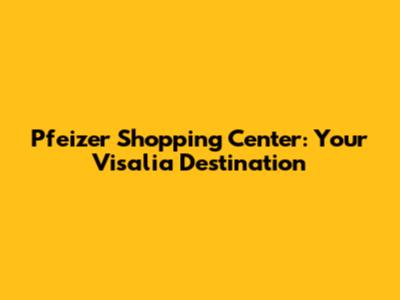 Pfeizer Shopping Center: Your Visalia Destination