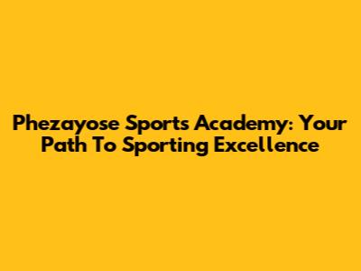 Phezayose Sports Academy: Your Path To Sporting Excellence