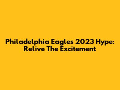 Philadelphia Eagles 2023 Hype: Relive The Excitement